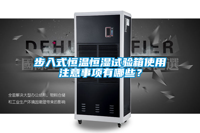 步入式恒溫恒濕試驗箱使用注意事項有哪些？