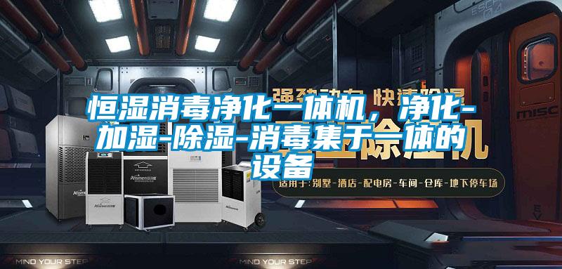 恒濕消毒凈化一體機，凈化-加濕-除濕-消毒集于一體的設備