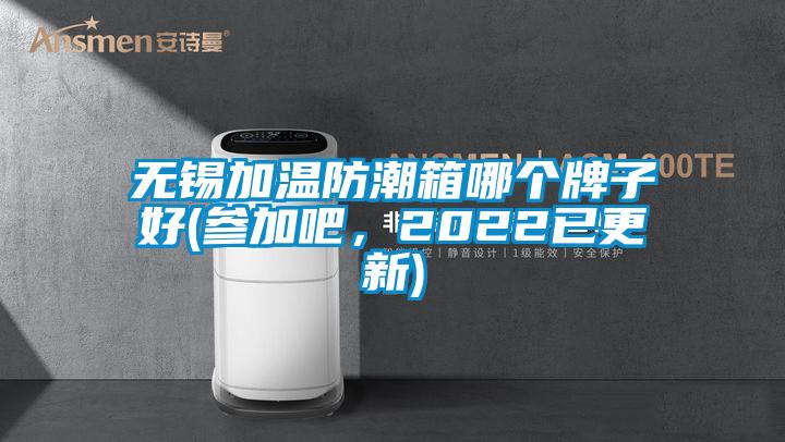 無(wú)錫加溫防潮箱哪個(gè)牌子好(參加吧，2022已更新)
