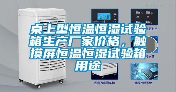 桌上型恒溫恒濕試驗(yàn)箱生產(chǎn)廠家價(jià)格，觸摸屏恒溫恒濕試驗(yàn)箱用途