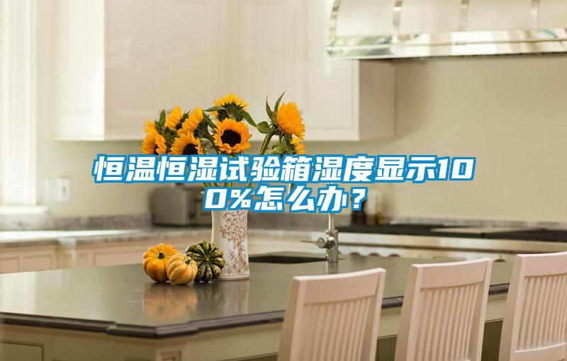 恒溫恒濕試驗(yàn)箱濕度顯示100%怎么辦？