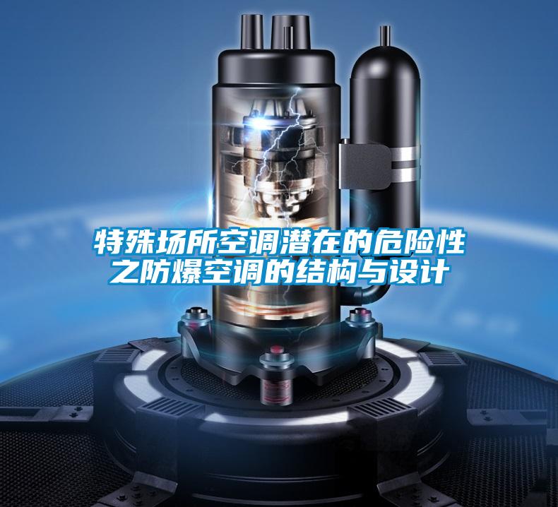 特殊場(chǎng)所空調(diào)潛在的危險(xiǎn)性之防爆空調(diào)的結(jié)構(gòu)與設(shè)計(jì)