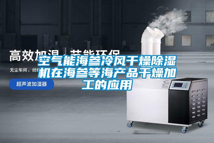 空氣能海參冷風干燥除濕機在海參等海產(chǎn)品干燥加工的應用