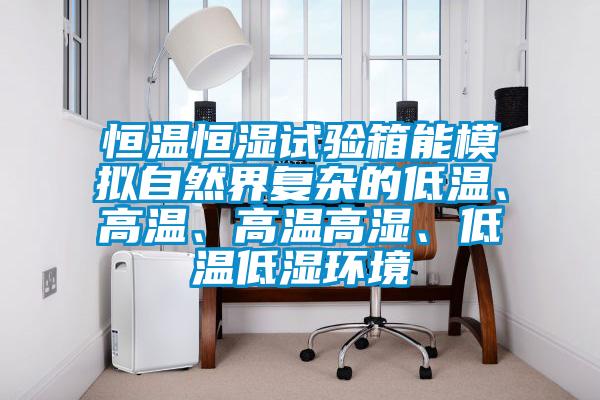 恒溫恒濕試驗箱能模擬自然界復雜的低溫、高溫、高溫高濕、低溫低濕環(huán)境