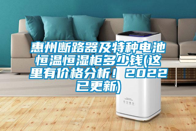 惠州斷路器及特種電池恒溫恒濕柜多少錢(這里有價格分析！2022已更新)