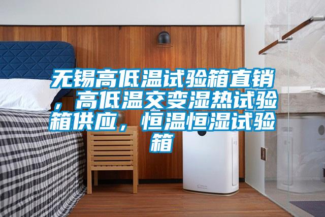 無錫高低溫試驗箱直銷，高低溫交變濕熱試驗箱供應(yīng)，恒溫恒濕試驗箱