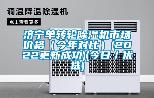 濟寧單轉(zhuǎn)輪除濕機市場價格（今年對比）(2022更新成功)(今日／優(yōu)選)