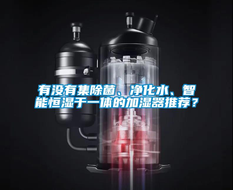 有沒有集除菌、凈化水、智能恒濕于一體的加濕器推薦？