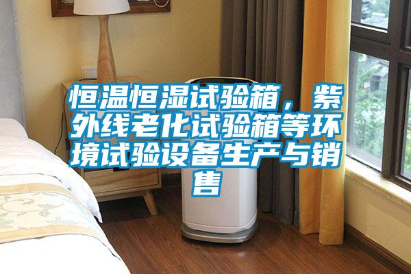 恒溫恒濕試驗(yàn)箱，紫外線老化試驗(yàn)箱等環(huán)境試驗(yàn)設(shè)備生產(chǎn)與銷售