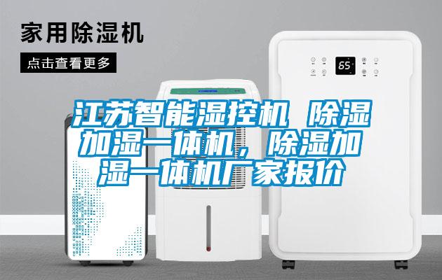 江蘇智能濕控機(jī) 除濕加濕一體機(jī)，除濕加濕一體機(jī)廠家報(bào)價(jià)