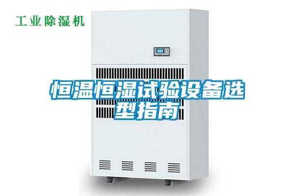 恒溫恒濕試驗設(shè)備選型指南