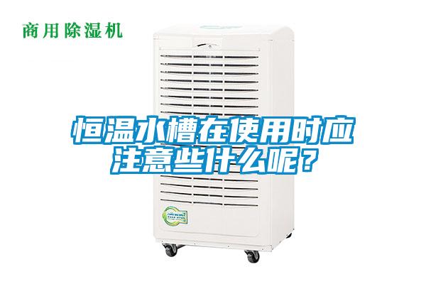 恒溫水槽在使用時應注意些什么呢？