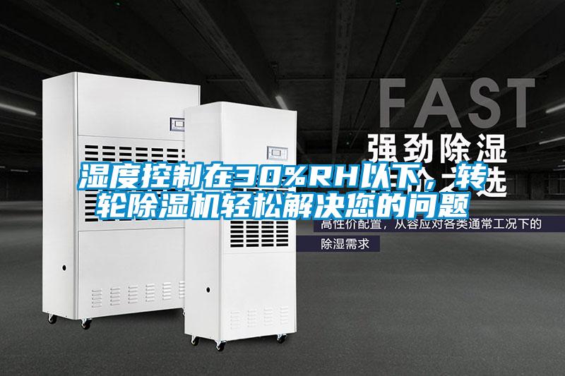 濕度控制在30%RH以下，轉(zhuǎn)輪除濕機(jī)輕松解決您的問題