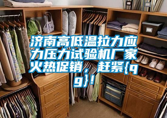 濟南高低溫拉力應(yīng)力壓力試驗機廠家火熱促銷，趕緊{qg}！