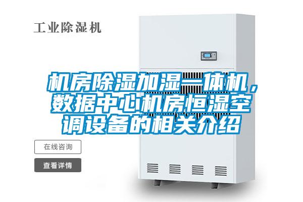 機(jī)房除濕加濕一體機(jī)，數(shù)據(jù)中心機(jī)房恒濕空調(diào)設(shè)備的相關(guān)介紹