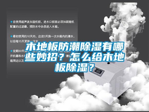 木地板防潮除濕有哪些妙招？怎么給木地板除濕？