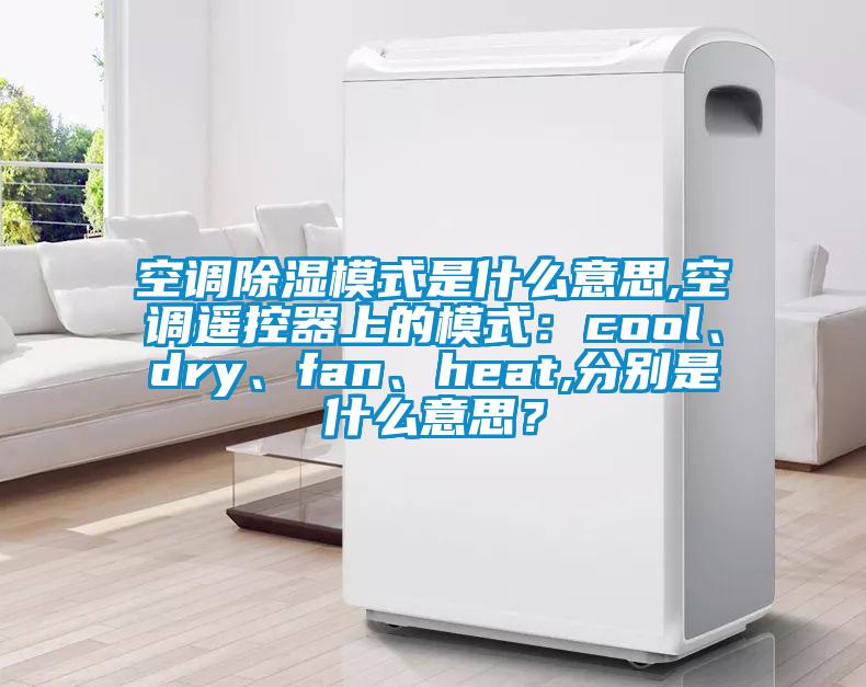 空調除濕模式是什么意思,空調遙控器上的模式：cool、dry、fan、heat,分別是什么意思？