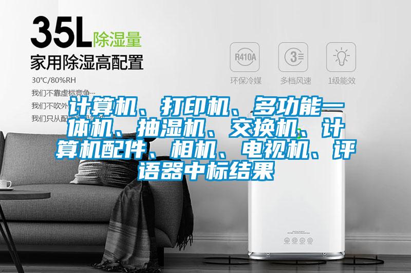 計(jì)算機(jī)、打印機(jī)、多功能一體機(jī)、抽濕機(jī)、交換機(jī)、計(jì)算機(jī)配件、相機(jī)、電視機(jī)、評(píng)語器中標(biāo)結(jié)果