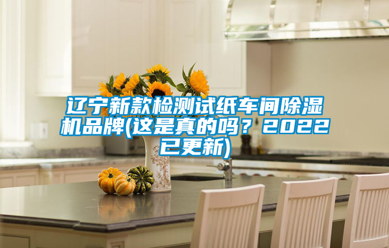 遼寧新款檢測試紙車間除濕機(jī)品牌(這是真的嗎？2022已更新)