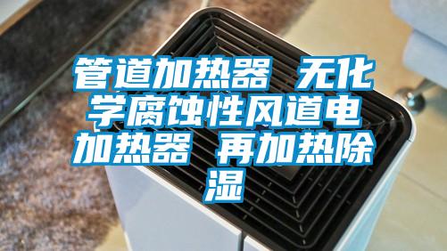 管道加熱器 無化學腐蝕性風道電加熱器 再加熱除濕