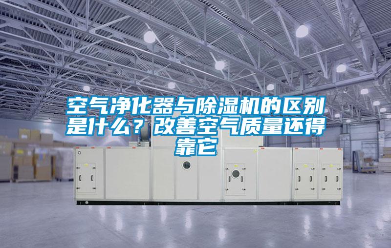 空氣凈化器與除濕機的區(qū)別是什么？改善空氣質(zhì)量還得靠它