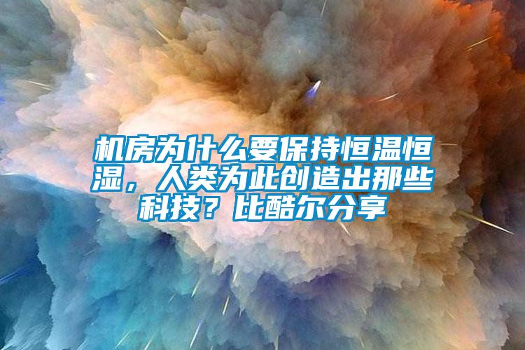 機房為什么要保持恒溫恒濕，人類為此創(chuàng)造出那些科技？比酷爾分享