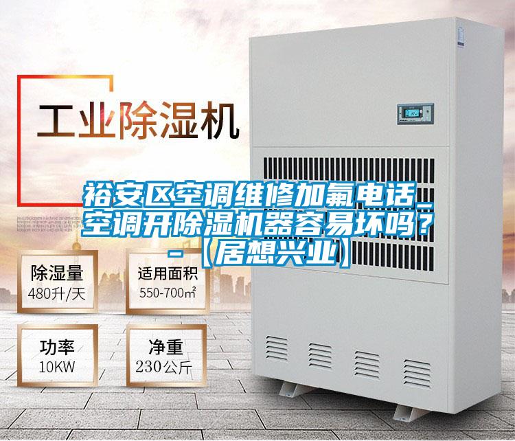 裕安區(qū)空調(diào)維修加氟電話_空調(diào)開除濕機(jī)器容易壞嗎？-【居想興業(yè)】
