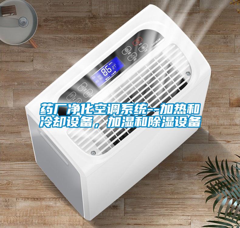 藥廠凈化空調(diào)系統(tǒng)--加熱和冷卻設(shè)備，加濕和除濕設(shè)備