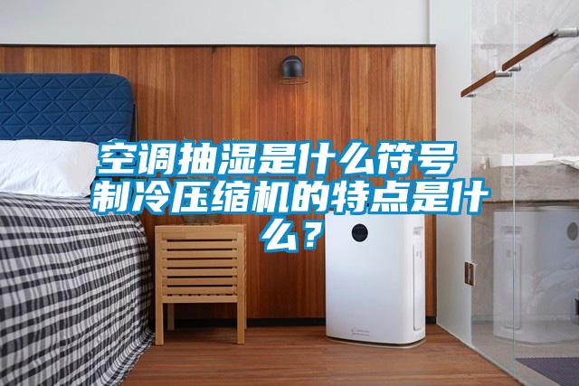 空調抽濕是什么符號 制冷壓縮機的特點是什么？