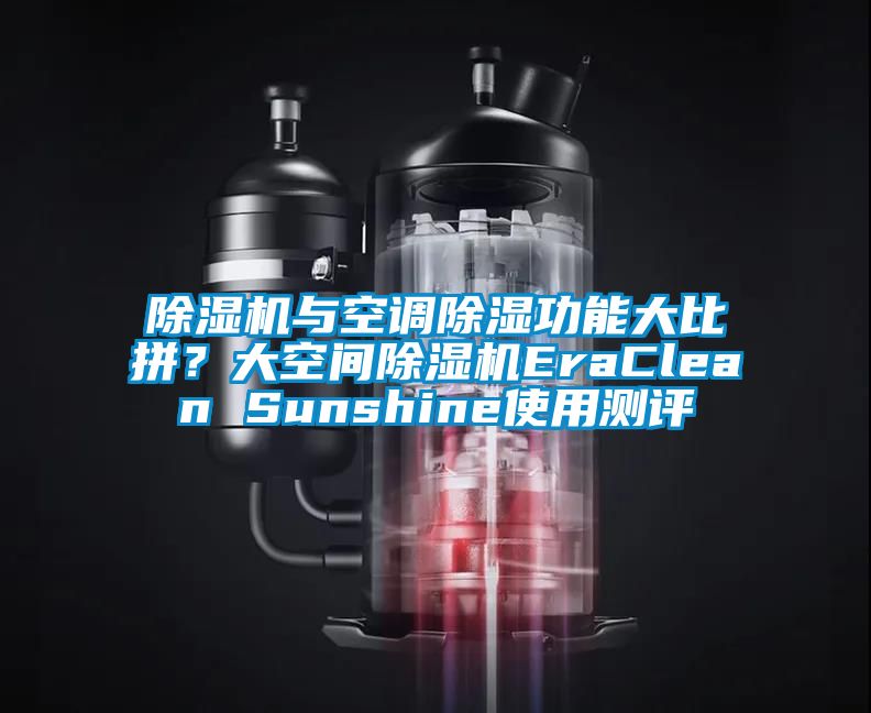 除濕機(jī)與空調(diào)除濕功能大比拼？大空間除濕機(jī)EraClean Sunshine使用測(cè)評(píng)