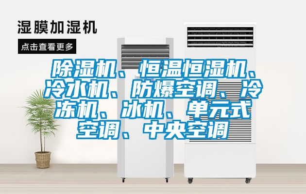 除濕機、恒溫恒濕機、冷水機、防爆空調、冷凍機、冰機、單元式空調、中央空調