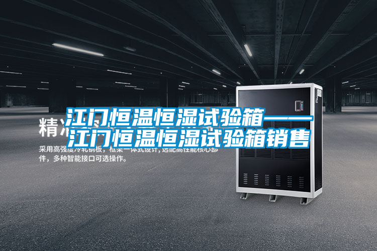 江門恒溫恒濕試驗(yàn)箱——江門恒溫恒濕試驗(yàn)箱銷售