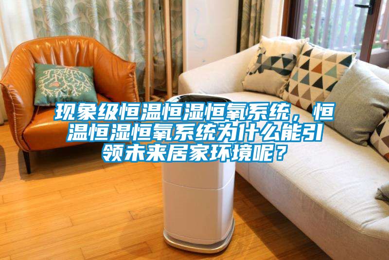 現(xiàn)象級恒溫恒濕恒氧系統(tǒng)，恒溫恒濕恒氧系統(tǒng)為什么能引領(lǐng)未來居家環(huán)境呢？