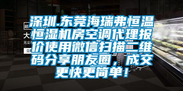 深圳.東莞海瑞弗恒溫恒濕機房空調代理報價使用微信掃描二維碼分享朋友圈，成交更快更簡單！