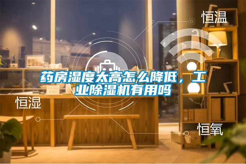 藥房濕度太高怎么降低，工業(yè)除濕機有用嗎