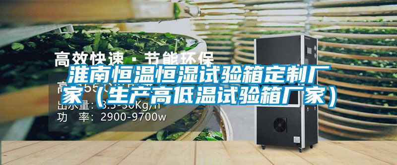淮南恒溫恒濕試驗箱定制廠家（生產(chǎn)高低溫試驗箱廠家）