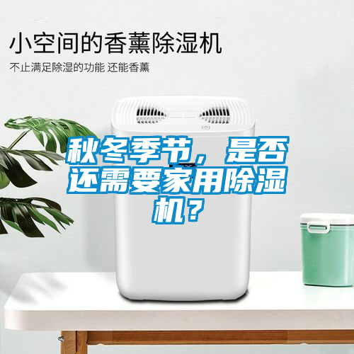 秋冬季節(jié)，是否還需要家用除濕機？