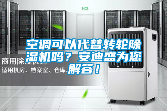 空調(diào)可以代替轉(zhuǎn)輪除濕機嗎？安迪盛為您解答！
