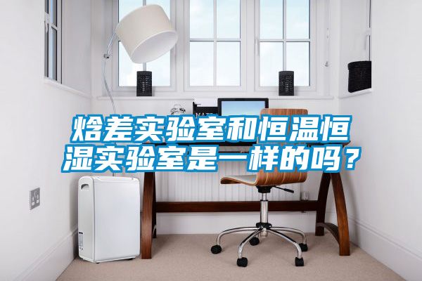 焓差實(shí)驗(yàn)室和恒溫恒濕實(shí)驗(yàn)室是一樣的嗎？
