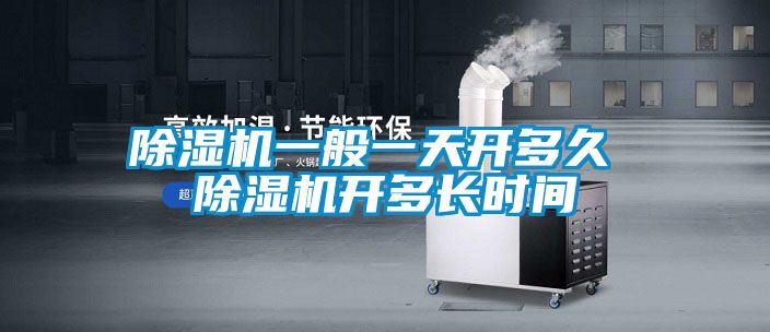 除濕機(jī)一般一天開多久 除濕機(jī)開多長(zhǎng)時(shí)間