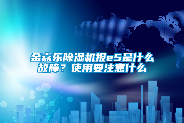 金嘉樂除濕機(jī)報e5是什么故障？使用要注意什么
