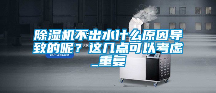 除濕機不出水什么原因導致的呢？這幾點可以考慮_重復