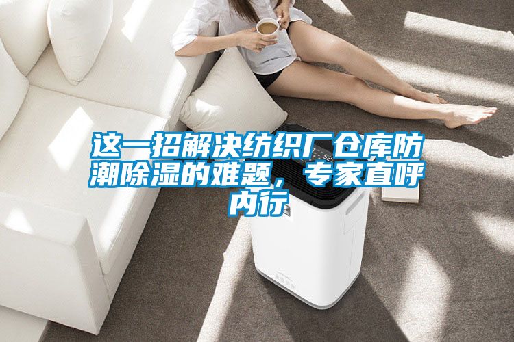 這一招解決紡織廠倉庫防潮除濕的難題，專家直呼內(nèi)行