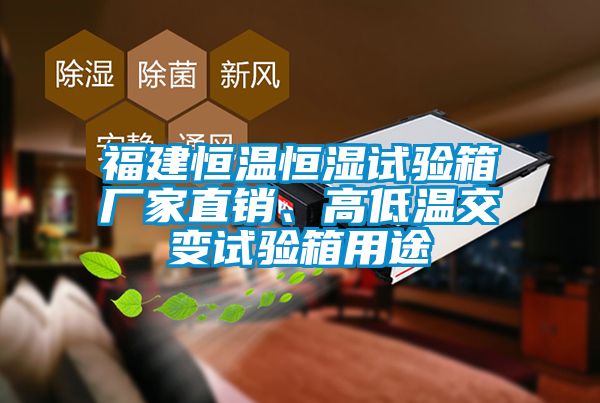 福建恒溫恒濕試驗箱廠家直銷、高低溫交變試驗箱用途