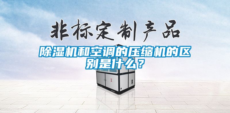 除濕機(jī)和空調(diào)的壓縮機(jī)的區(qū)別是什么？