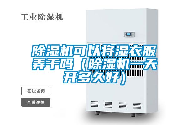 除濕機(jī)可以將濕衣服弄干嗎（除濕機(jī)一天開多久好）