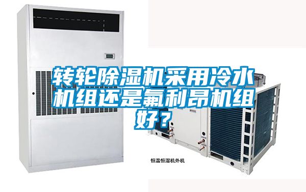 轉(zhuǎn)輪除濕機(jī)采用冷水機(jī)組還是氟利昂機(jī)組好？