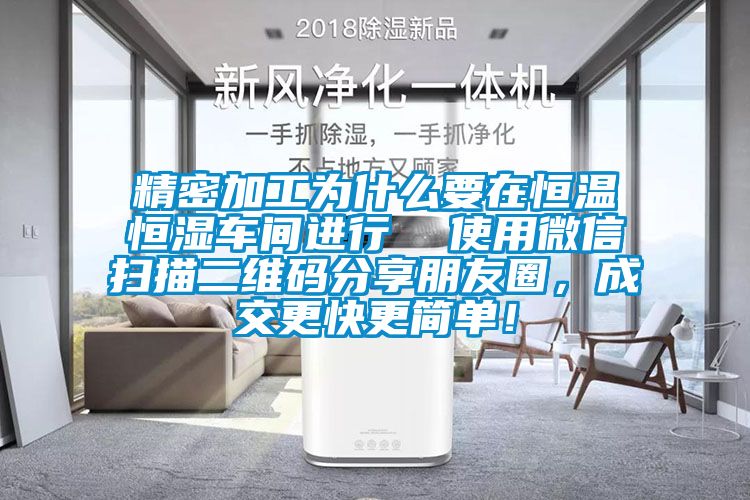 精密加工為什么要在恒溫恒濕車間進行  使用微信掃描二維碼分享朋友圈，成交更快更簡單！