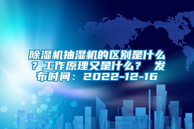 除濕機抽濕機的區(qū)別是什么？工作原理又是什么？ 發(fā)布時間：2022-12-16