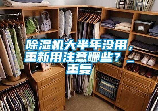 除濕機(jī)大半年沒(méi)用，重新用注意哪些？_重復(fù)